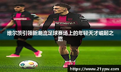 维尔茨引领新潮流足球赛场上的年轻天才崛起之路