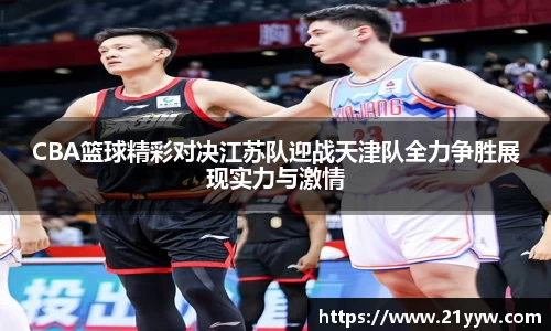 CBA篮球精彩对决江苏队迎战天津队全力争胜展现实力与激情