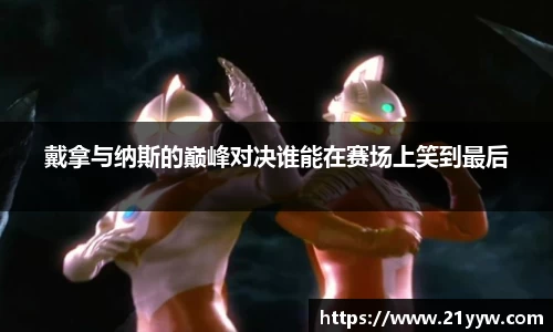 戴拿与纳斯的巅峰对决谁能在赛场上笑到最后
