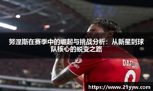 努涅斯在赛季中的崛起与挑战分析：从新星到球队核心的蜕变之路