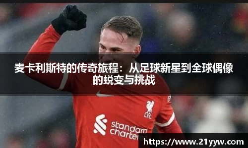 麦卡利斯特的传奇旅程：从足球新星到全球偶像的蜕变与挑战