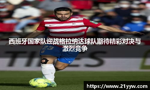 西班牙国家队迎战格拉纳达球队期待精彩对决与激烈竞争