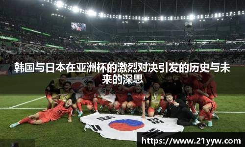 韩国与日本在亚洲杯的激烈对决引发的历史与未来的深思