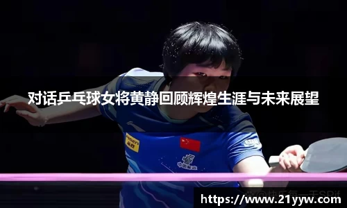 对话乒乓球女将黄静回顾辉煌生涯与未来展望