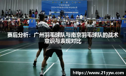 赛后分析：广州羽毛球队与南京羽毛球队的战术意识与表现对比