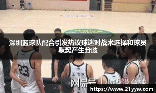 深圳篮球队配合引发热议球迷对战术选择和球员默契产生分歧