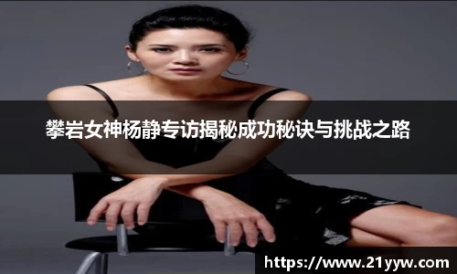 攀岩女神杨静专访揭秘成功秘诀与挑战之路