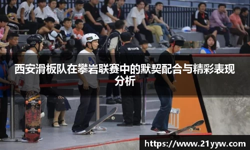 西安滑板队在攀岩联赛中的默契配合与精彩表现分析