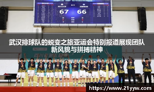 武汉排球队的蜕变之旅亚运会特别报道展现团队新风貌与拼搏精神